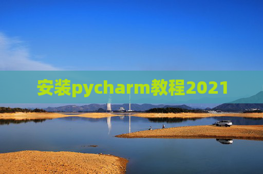 安装pycharm教程2021 安装pycharm教程2021